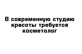 В современную студию красоты требуется косметолог